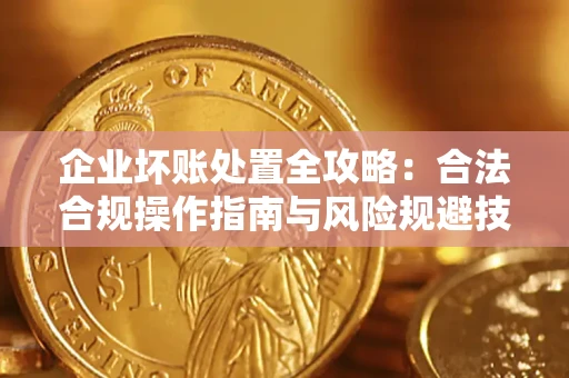 武汉企业坏账处置全攻略：合法合规操作指南与风险规避技巧解析