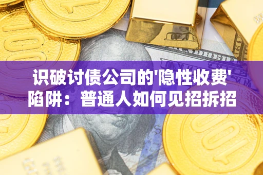 武汉识破讨债公司的'隐性收费'陷阱：普通人如何见招拆招？