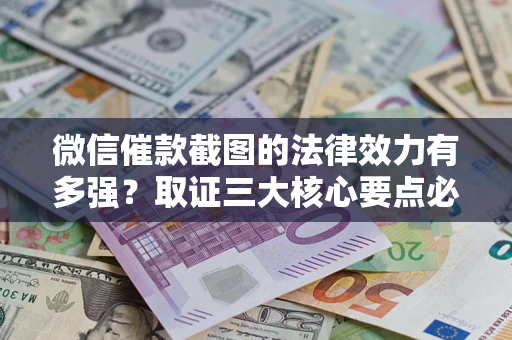 武汉微信催款截图的法律效力有多强？取证三大核心要点必须知道！