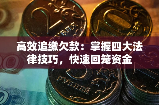 武汉高效追缴欠款：掌握四大法律技巧，快速回笼资金
