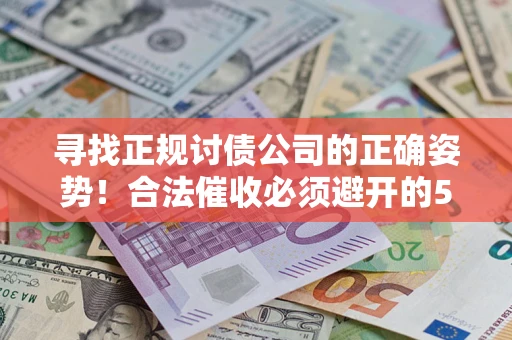 武汉寻找正规讨债公司的正确姿势！合法催收必须避开的5大雷区