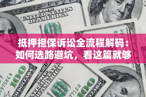 武汉抵押担保诉讼全流程解码：如何选路避坑，看这篇就够了