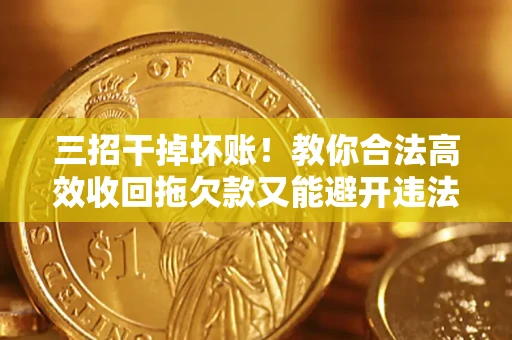 武汉三招干掉坏账！教你合法高效收回拖欠款又能避开违法雷区