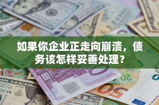 武汉如果你企业正走向崩溃，债务该怎样妥善处理？