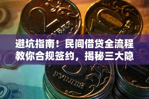 武汉避坑指南！民间借贷全流程教你合规签约，揭秘三大隐形陷阱