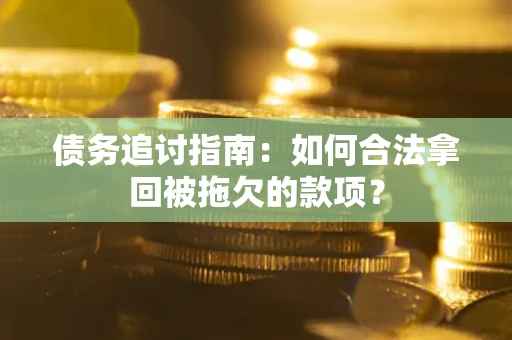 武汉债务追讨指南：如何合法拿回被拖欠的款项？