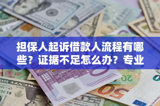 武汉担保人起诉借款人流程有哪些？证据不足怎么办？专业律师解答