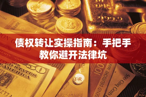 武汉债权转让实操指南：手把手教你避开法律坑