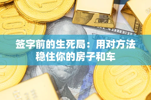 武汉签字前的生死局：用对方法稳住你的房子和车