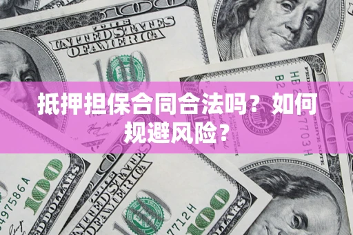 武汉抵押担保合同合法吗？如何规避风险？