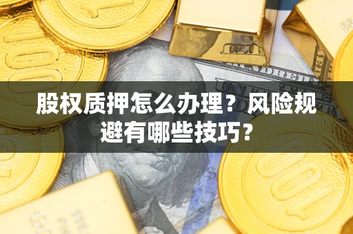 武汉股权质押怎么办理？风险规避有哪些技巧？