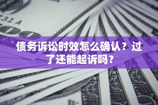 武汉债务诉讼时效怎么确认？过了还能起诉吗？