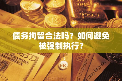武汉债务拘留合法吗？如何避免被强制执行？