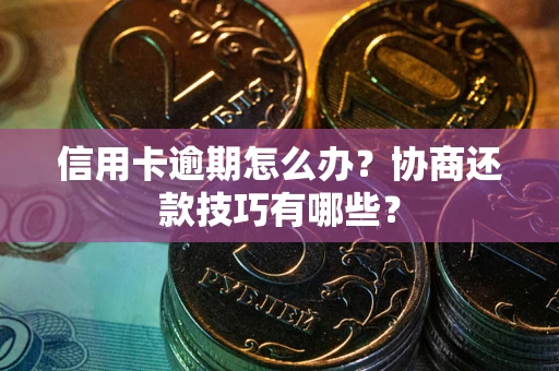 武汉信用卡逾期怎么办？协商还款技巧有哪些？