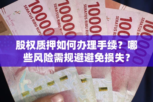 武汉股权质押如何办理手续？哪些风险需规避避免损失？
