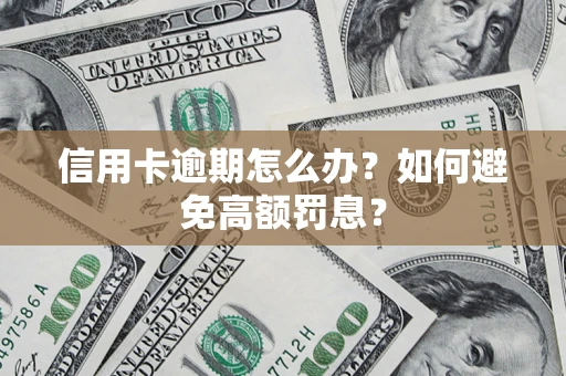 武汉信用卡逾期怎么办？如何避免高额罚息？