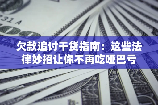 武汉欠款追讨干货指南：这些法律妙招让你不再吃哑巴亏