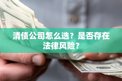 武汉清债公司怎么选？是否存在法律风险？