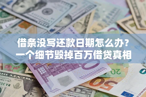 武汉借条没写还款日期怎么办？一个细节毁掉百万借贷真相