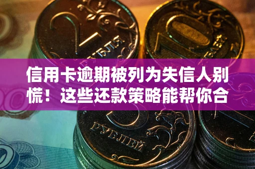 武汉信用卡逾期被列为失信人别慌！这些还款策略能帮你合法止损