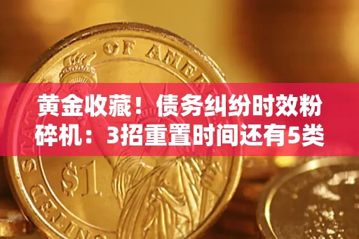 武汉黄金收藏！债务纠纷时效粉碎机：3招重置时间还有5类不设年限的特殊债务
