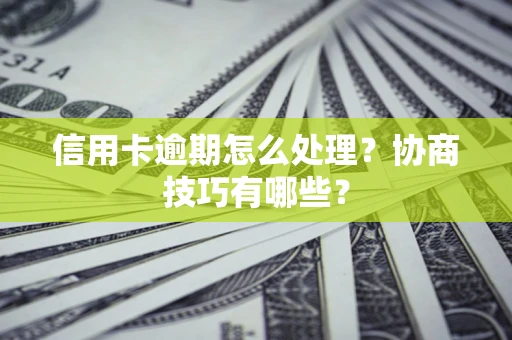 武汉信用卡逾期怎么处理？协商技巧有哪些？
