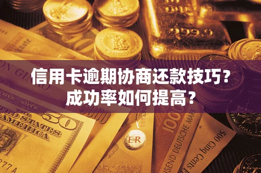 武汉信用卡逾期协商还款技巧？成功率如何提高？