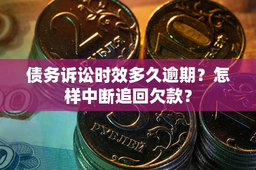 武汉债务诉讼时效多久逾期？怎样中断追回欠款？