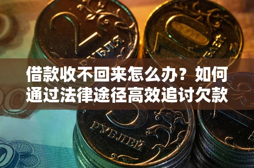 武汉借款收不回来怎么办?如何通过法律途径高效追讨欠款? 武汉借款收不回来怎么办?如何通过法律途径高效追讨欠款?