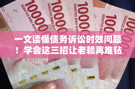 武汉一文读懂债务诉讼时效问题！学会这三招让老赖再难钻空子