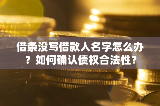 武汉借条没写借款人名字怎么办？如何确认债权合法性？