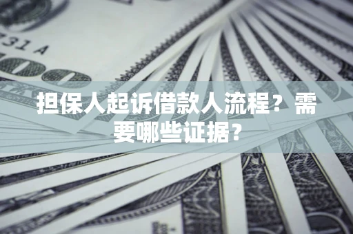 武汉担保人起诉借款人流程?需要哪些证据? 武汉担保人起诉借款人流程?需要哪些证据?