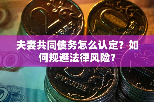 武汉夫妻共同债务怎么认定？如何规避法律风险？