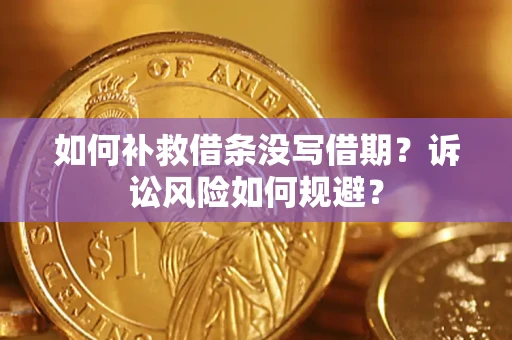 武汉如何补救借条没写借期？诉讼风险如何规避？