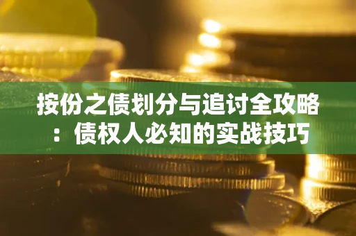 武汉按份之债划分与追讨全攻略：债权人必知的实战技巧