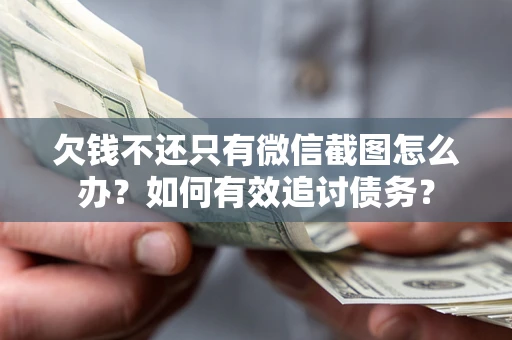 武汉欠钱不还只有微信截图怎么办？如何有效追讨债务？