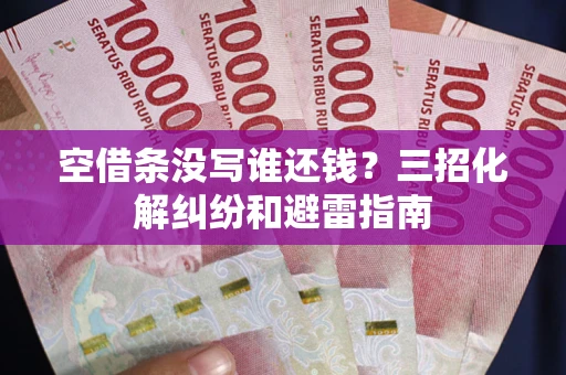 武汉空借条没写谁还钱？三招化解纠纷和避雷指南