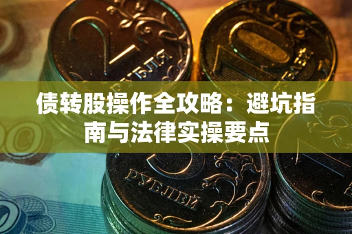 武汉债转股操作全攻略：避坑指南与法律实操要点