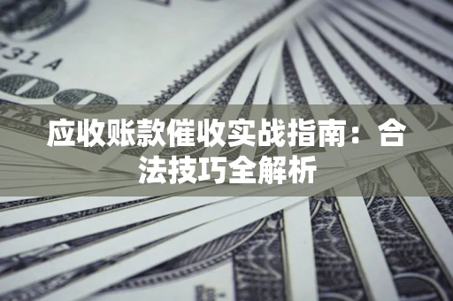 武汉应收账款催收实战指南：合法技巧全解析
