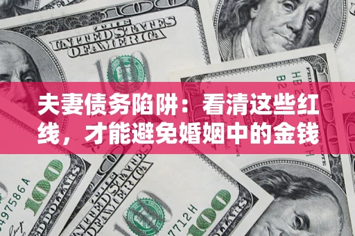 武汉夫妻债务陷阱：看清这些红线，才能避免婚姻中的金钱危机
