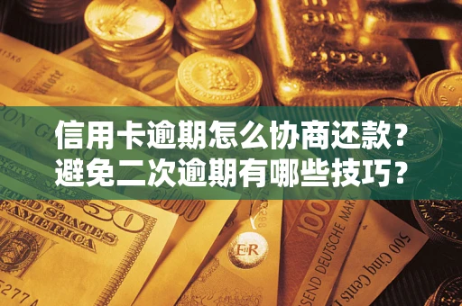 武汉信用卡逾期怎么协商还款？避免二次逾期有哪些技巧？