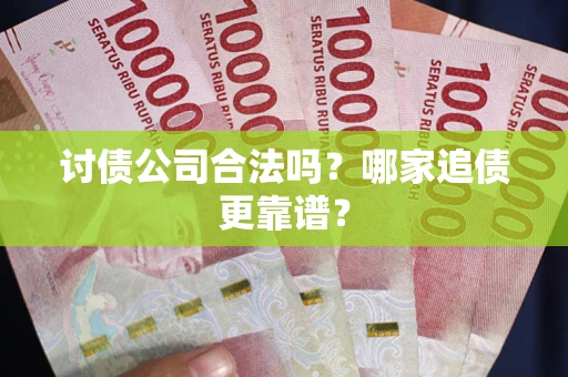 武汉讨债公司合法吗？哪家追债更靠谱？
