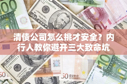 武汉清债公司怎么挑才安全？内行人教你避开三大致命坑
