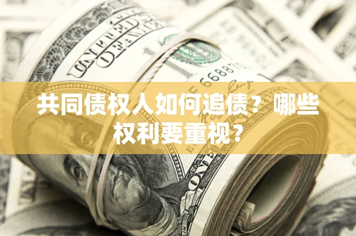 武汉共同债权人如何追债？哪些权利要重视？