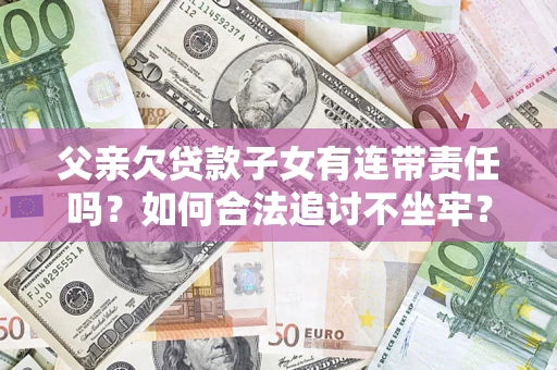 武汉父亲欠贷款子女有连带责任吗？如何合法追讨不坐牢？