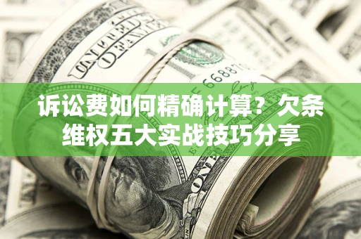 武汉诉讼费如何精确计算？欠条维权五大实战技巧分享