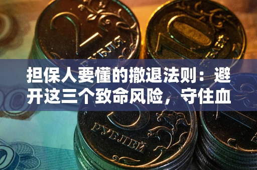 武汉担保人要懂的撤退法则：避开这三个致命风险，守住血汗钱