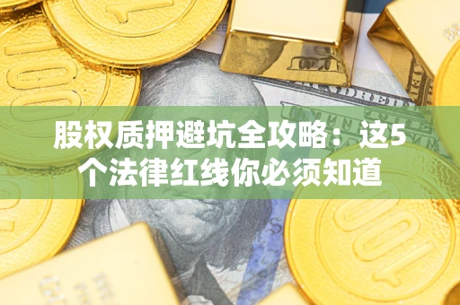 武汉股权质押避坑全攻略：这5个法律红线你必须知道