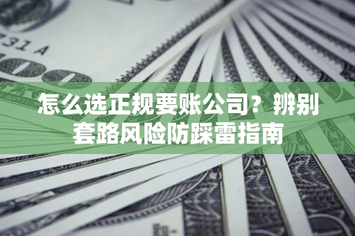 武汉怎么选正规要账公司？辨别套路风险防踩雷指南