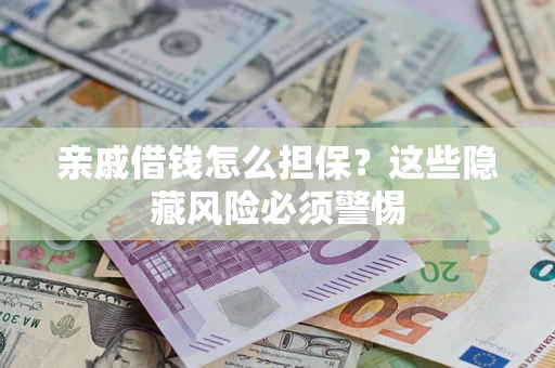 武汉亲戚借钱怎么担保？这些隐藏风险必须警惕